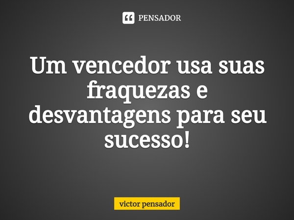 Um vencedor usa suas fraquezas e desvantagens para seu sucesso!⁠... Frase de victor pensador.