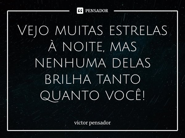 Vejo muitas estrelas à noite, mas nenhuma delas brilha tanto quanto você!⁠... Frase de victor pensador.