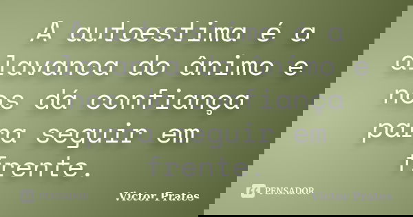 A autoestima é a alavanca do ânimo e nos dá confiança para seguir em frente.... Frase de Victor Prates.