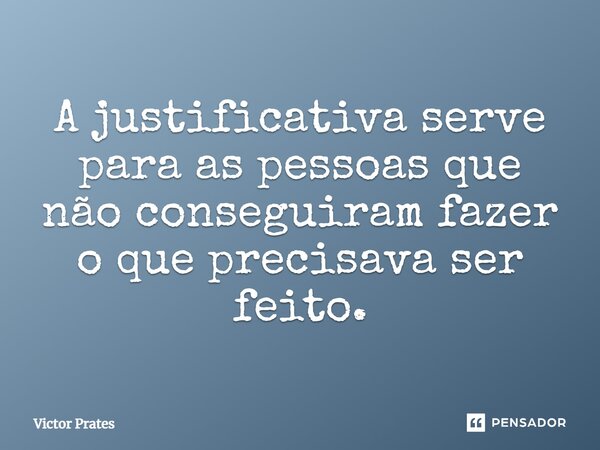 A justificativa serve para as pessoas que não conseguiram fazer o que precisava ser feito.⁠... Frase de Victor Prates.