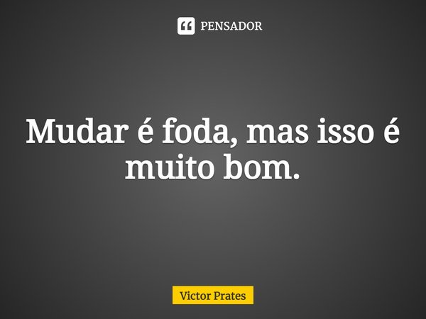 ⁠Mudar é foda, mas isso é muito bom.... Frase de Victor Prates.