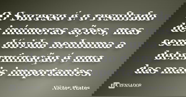 O Sucesso é o resultado de inúmeras ações, mas sem dúvida nenhuma a determinação é uma das mais importantes.... Frase de Victor Prates.