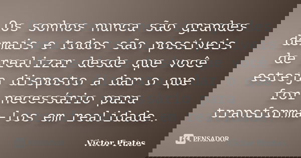 Os sonhos nunca são grandes demais e todos são possíveis de realizar desde que você esteja disposto a dar o que for necessário para transforma-los em realidade.... Frase de Victor Prates.