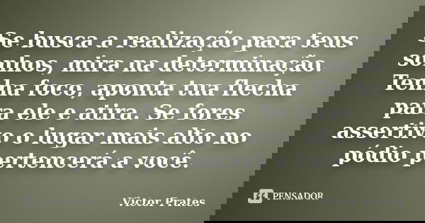 Se busca a realização para teus sonhos, mira na determinação. Tenha foco, aponta tua flecha para ele e atira. Se fores assertivo o lugar mais alto no pódio pert... Frase de Victor Prates.