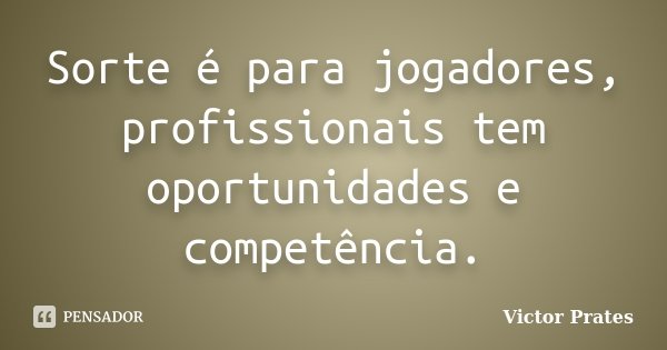 Sorte é para jogadores, profissionais tem oportunidades e competência.... Frase de Victor Prates.