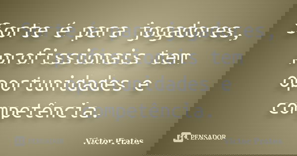 Sorte é para jogadores, profissionais tem oportunidades e competência.... Frase de Victor Prates.
