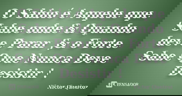 O Sabio é Aquele que Sabe onde & Quando deve Parar ,& o Forte Sabe Que Nunca Deve Desistir !... Frase de Victor Queiroz.