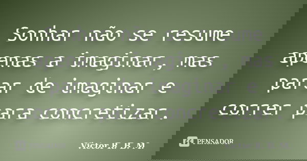 Sonhar não se resume apenas a imaginar, mas parar de imaginar e correr para concretizar.... Frase de Victor R. B. M..