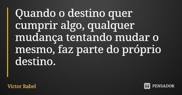 Quando o destino quer cumprir algo, qualquer mudança tentando mudar o mesmo, faz parte do próprio destino.... Frase de Victor Rabel.