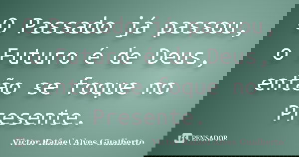 O Passado já passou, o Futuro é de Deus, então se foque no Presente.... Frase de Victor Rafael Alves Gualberto.