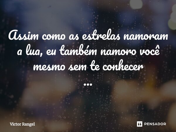 ⁠Assim como as estrelas namoram a lua, eu também namoro você mesmo sem te conhecer ...... Frase de Victor Rangel.