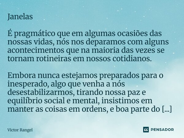 Janelas É pragmático que em algumas ocasiões das nossas vidas, nós nos deparamos com alguns acontecimentos que na maioria das vezes se tornam rotineiras em nos... Frase de Victor Rangel.