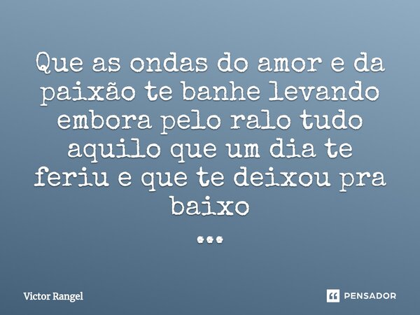 ⁠Que as ondas do amor e da paixão te banhe levando embora pelo ralo tudo aquilo que um dia te feriu e que te deixou pra baixo ...... Frase de Victor Rangel.