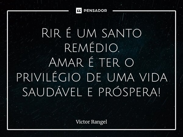 ⁠Rir é um santo remédio. Amar é ter o privilégio de uma vida saudável e próspera!... Frase de Victor Rangel.