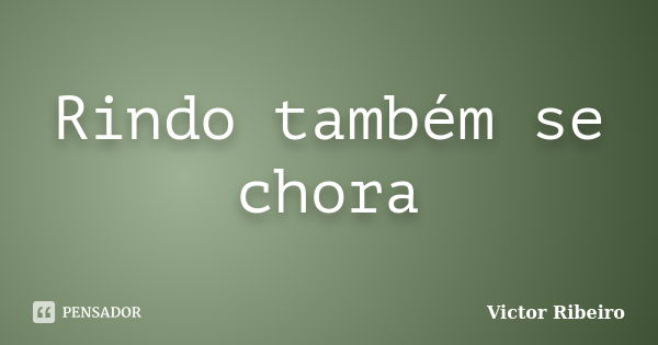 Rindo também se chora... Frase de Victor Ribeiro.