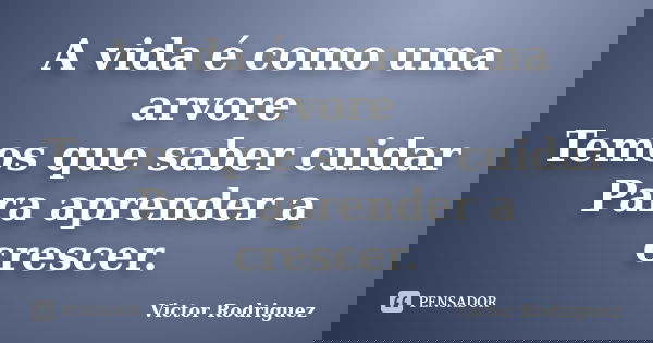 A vida é como uma arvore Temos que saber cuidar Para aprender a crescer.... Frase de Victor Rodriguez.