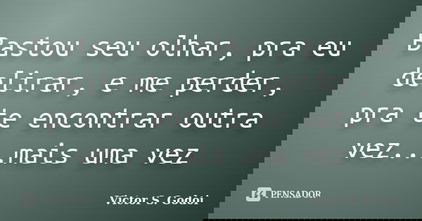 Bastou seu olhar, pra eu delirar, e me perder, pra te encontrar outra vez...mais uma vez... Frase de Victor S. Godoi.