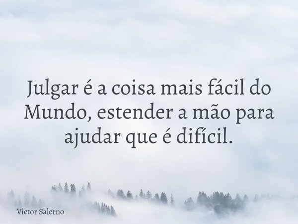 Julgar é a coisa mais fácil do Mundo, estender a mão para ajudar que é difícil.... Frase de Victor Salerno.