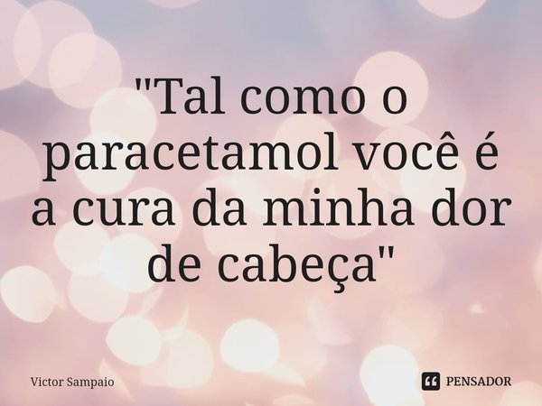 ⁠"Tal como o paracetamol você é a cura da minha dor de cabeça "... Frase de Victor Sampaio.