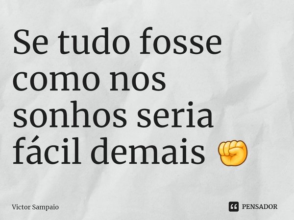 Se tudo fosse como nos sonhos ⁠seria fácil demais ✊... Frase de Victor Sampaio.