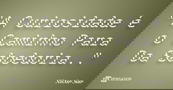 "A Curiosidade é o Caminho Para Da Sabedoria.."... Frase de Victor San.