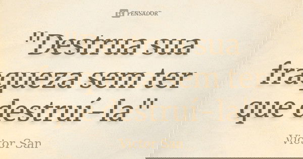 "Destrua sua fraqueza sem ter que destruí-la"... Frase de Victor San.