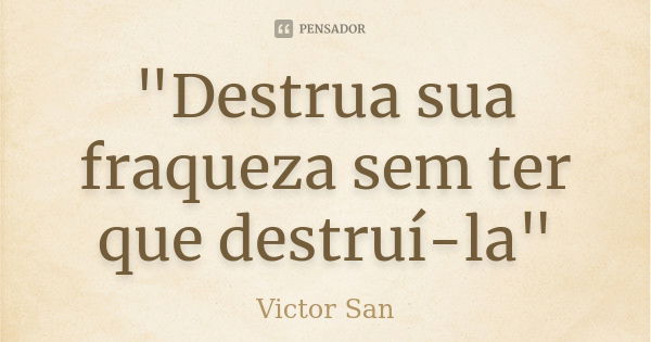 "Destrua sua fraqueza sem ter que destruí-la"... Frase de Victor San.