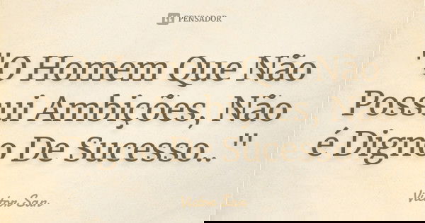 "O Homem Que Não Possui Ambições, Não é Digno De Sucesso.."... Frase de Victor San.