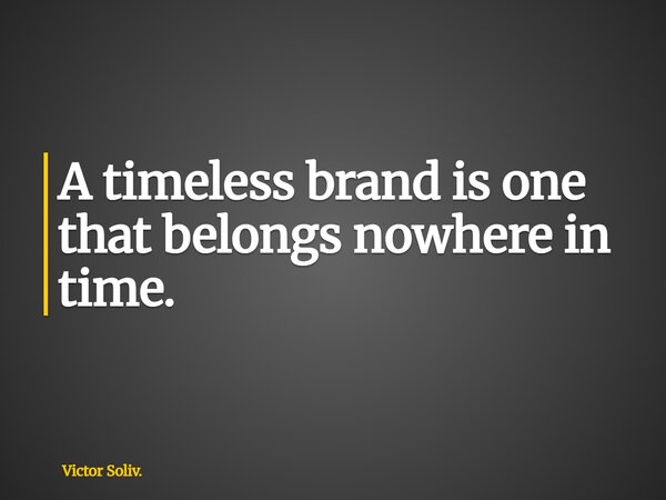 A timeless brand is one that belongs nowhere in time.... Frase de Victor Soliv..