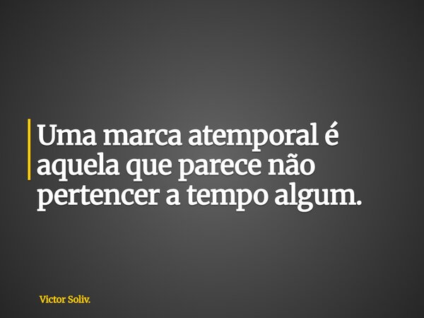 Uma marca atemporal é aquela que parece não pertencer a tempo algum.... Frase de Victor Soliv..
