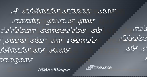 A ciência ataca, com razão, gurus que mistificam conceitos da física para dar um verniz de ciência as suas crenças... Frase de Victor Stenger.