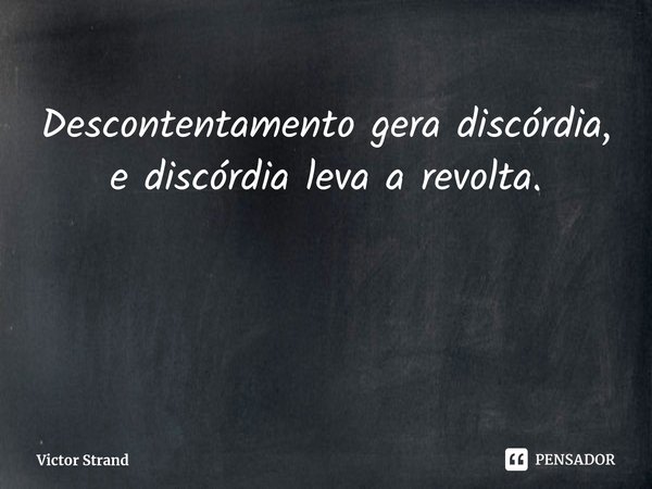 ⁠Descontentamento gera discórdia, e discórdia leva a revolta.... Frase de Victor Strand.