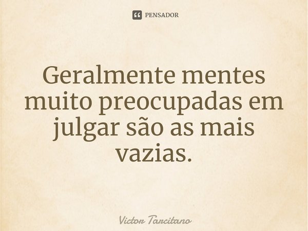 ⁠Geralmente mentes muito preocupadas em julgar são as mais vazias.... Frase de Victor Tarcitano.