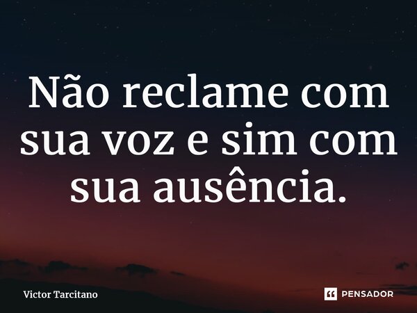 ⁠Não reclame com sua voz e sim com sua ausência.... Frase de Victor Tarcitano.
