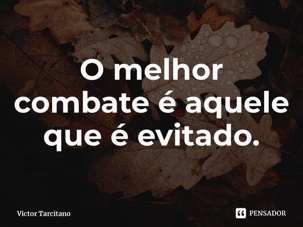 ⁠O melhor combate é aquele que é evitado.... Frase de Victor Tarcitano.
