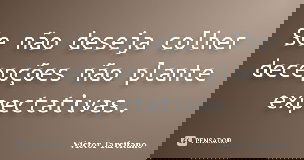Se não deseja colher decepções não plante expectativas.... Frase de Victor Tarcitano.