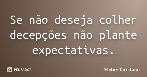 Se não deseja colher decepções não plante expectativas.... Frase de Victor Tarcitano.