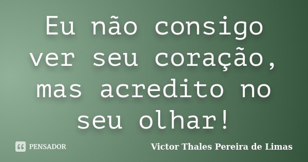 Eu não consigo ver seu coração, mas acredito no seu olhar!... Frase de Victor Thales Pereira de Limas.