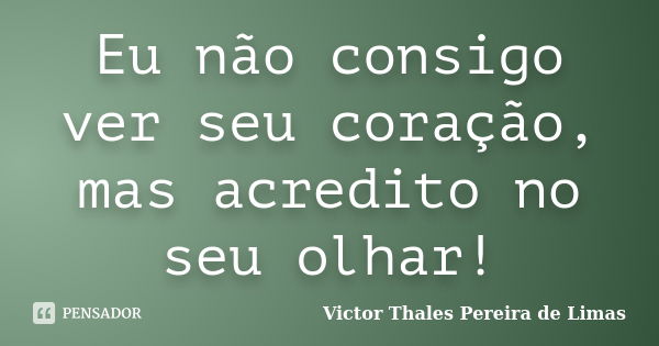 Eu não consigo ver seu coração, mas acredito no seu olhar!... Frase de Victor Thales Pereira de Limas.