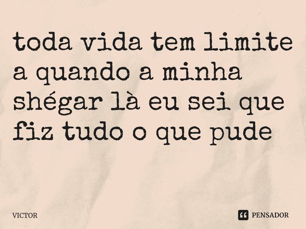 toda vida tem limite a quando a minha shégar là eu sei que fiz tudo o que pude ⁠... Frase de Victor.