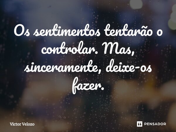 ⁠Os sentimentos tentarão o controlar. Mas, sinceramente, deixe-os fazer.... Frase de Victor Velozo.