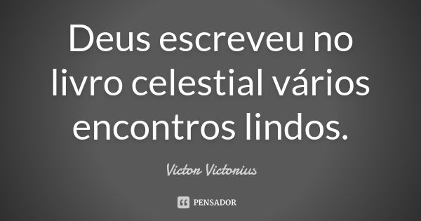 Deus escreveu no livro celestial vários encontros lindos.... Frase de Victor Victorius.