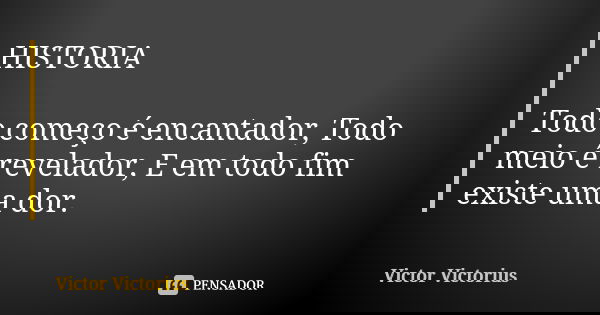 HISTORIA Todo começo é encantador, Todo meio é revelador, E em todo fim existe uma dor.... Frase de Victor Victorius.