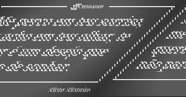 Me perco em teu sorriso, me acho em teu olhar, te querer é um desejo que não paro de sonhar.... Frase de Victor Victorius.