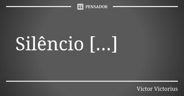 Silêncio [...]... Frase de Victor Victorius.