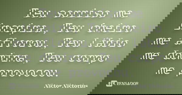 Teu sorriso me inspira, Teu cheiro me aflorou, Teu lábio me domina, Teu corpo me provocou.... Frase de Victor Victorius.