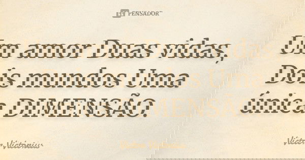 Um amor Duas vidas, Dois mundos Uma única DIMENSÃO.... Frase de Victor Victorius.
