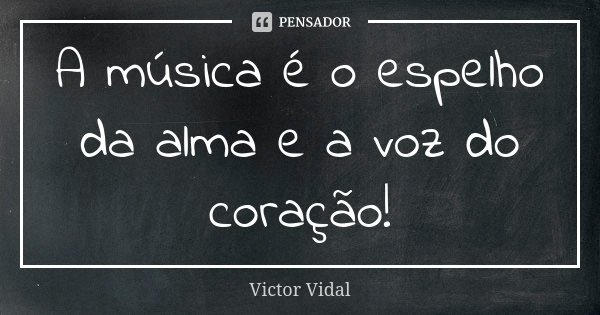 A música é o espelho da alma e a voz do coração!... Frase de Victor Vidal.