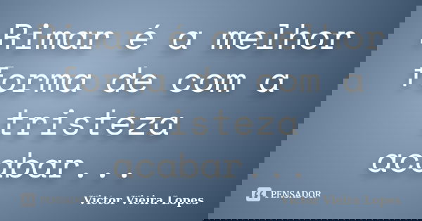 Rimar é a melhor forma de com a tristeza acabar...... Frase de Victor Vieira Lopes.