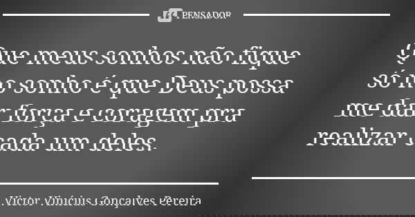 Que meus sonhos não fique só no sonho é que Deus possa me dar força e coragem pra realizar cada um deles.... Frase de Victor Vinícius Gonçalves Pereira.